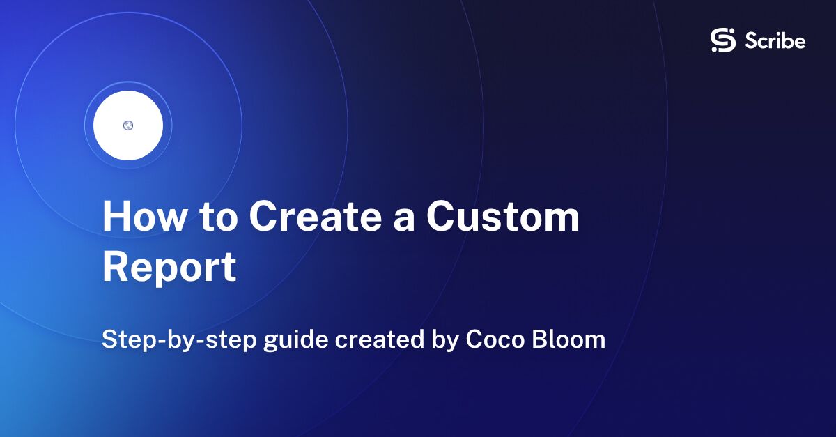 How to Create a Custom Report | Scribe