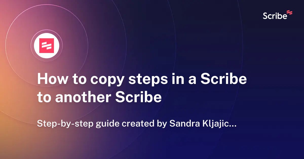 How to copy steps in a Scribe to another Scribe | Scribe